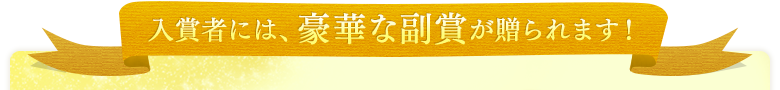入賞者には、豪華な副賞が贈られます！