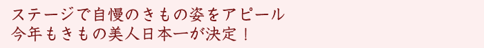 ステージで自慢のきもの姿をアピール
今年もきもの美人日本一が決定！